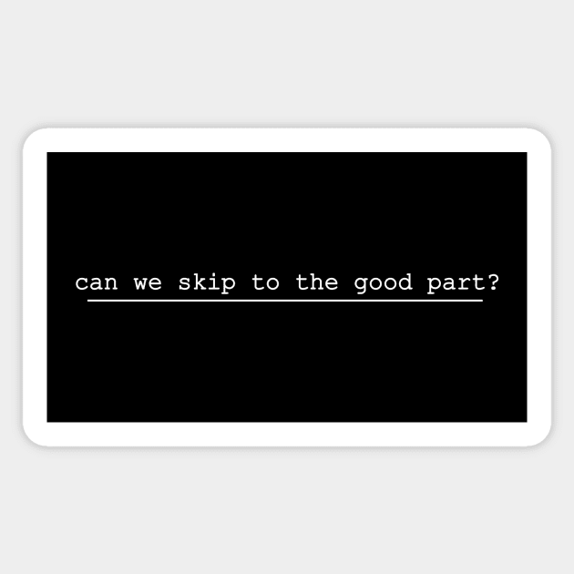 can we skip to the good part Sticker by NotComplainingJustAsking